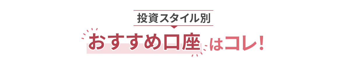 投資スタイル別 おすすめ口座はコレ！